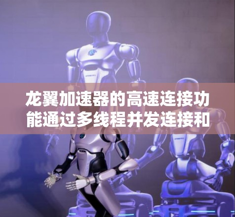 龙翼加速器的高速连接功能通过多线程并发连接和智能路由算法实现,显著提升了网络性能。以下是对其工作原理和应用场景的详细分析 龙翼加速器的高速连接功能通过多线程并发连接和智能路由算法实现,显著提升了网络性能。以下是对其工作原理和应用场景的详细分析