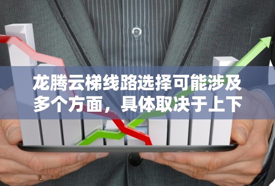 龙腾云梯线路选择可能涉及多个方面，具体取决于上下文。以下是一些可能的解释和线路选择的考虑因素