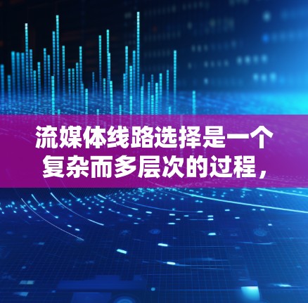 流媒体线路选择是一个复杂而多层次的过程,涉及技术、网络、安全和成本等多个方面。以下是对流媒体线路选择的详细分析和总结 流媒体线路选择是一个复杂而多层次的过程,涉及技术、网络、安全和成本等多个方面。以下是对流媒体线路选择的详细分析和总结