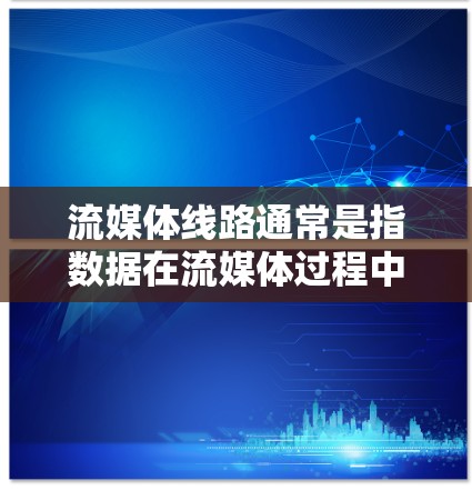 流媒体线路通常是指数据在流媒体过程中传输和处理的路径和技术。流媒体是一种实时数据传输和通信技术,常用于视频、音频、图像等内容的传播。以下是关于流媒体线路的一些关键点 流媒体线路通常是指数据在流媒体过程中传输和处理的路径和技术。流媒体是一种实时数据传输和通信技术,常用于视频、音频、图像等内容的传播。以下是关于流媒体线路的一些关键点
