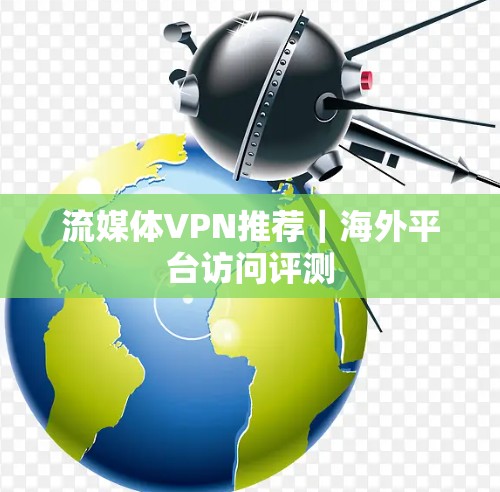 流媒体VPN推荐|海外平台访问评测 流媒体VPN推荐|海外平台访问评测