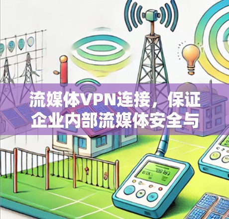 流媒体VPN连接,保证企业内部流媒体安全与高效传输 流媒体VPN连接,保证企业内部流媒体安全与高效传输
