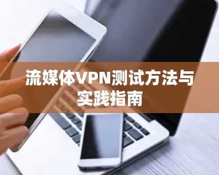 流媒体VPN测试方法与实践指南 流媒体VPN测试方法与实践指南
