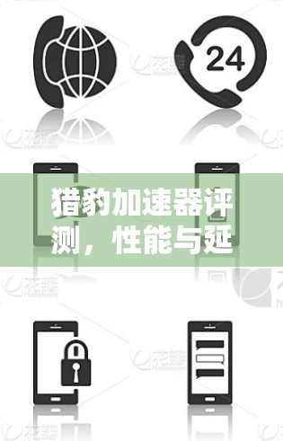 猎豹加速器评测,性能与延迟分析 猎豹加速器评测,性能与延迟分析