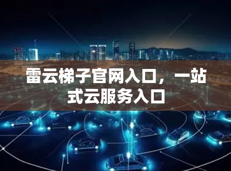 雷云梯子官网入口,一站式云服务入口 雷云梯子官网入口,一站式云服务入口