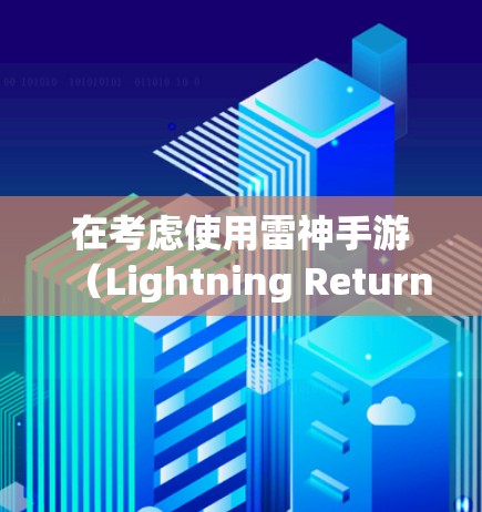 在考虑使用雷神手游(Lightning Returns)加速软件之前,以下是一些关键因素和建议,帮助你做出明智的决定 在考虑使用雷神手游(Lightning Returns)加速软件之前,以下是一些关键因素和建议,帮助你做出明智的决定