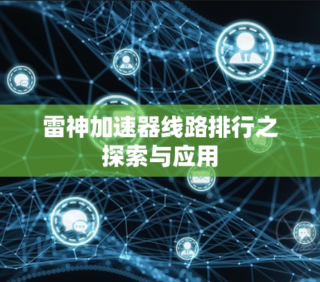 雷神加速器线路排行之探索与应用 雷神加速器线路排行之探索与应用