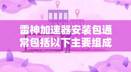 雷神加速器安装包通常包括以下主要组成部分