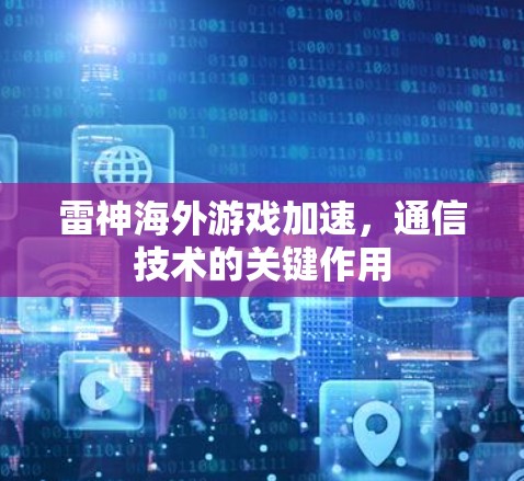 雷神海外游戏加速,通信技术的关键作用 雷神海外游戏加速,通信技术的关键作用