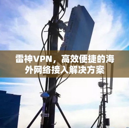 雷神VPN,高效便捷的海外网络接入解决方案 雷神VPN,高效便捷的海外网络接入解决方案