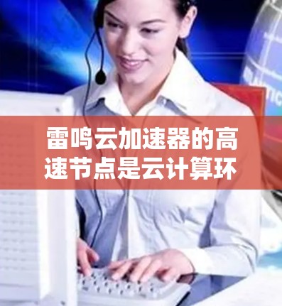 雷鸣云加速器的高速节点是云计算环境中用于加速数据处理和计算的关键组件,旨在提供高性能计算能力,支持大数据任务的快速执行。以下是对雷鸣云加速器高速节点的详细分析 雷鸣云加速器的高速节点是云计算环境中用于加速数据处理和计算的关键组件,旨在提供高性能计算能力,支持大数据任务的快速执行。以下是对雷鸣云加速器高速节点的详细分析