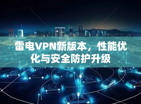 雷电VPN新版本,性能优化与安全防护升级 雷电VPN新版本,性能优化与安全防护升级
