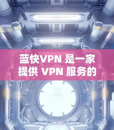 蓝快VPN 是一家提供 VPN 服务的公司,其速度和性能受到用户需求和网络环境的影响。以下是一些关于蓝快VPN 速度分析的关键点 蓝快VPN 是一家提供 VPN 服务的公司,其速度和性能受到用户需求和网络环境的影响。以下是一些关于蓝快VPN 速度分析的关键点