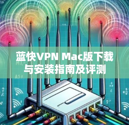 蓝快VPN Mac版下载与安装指南及评测