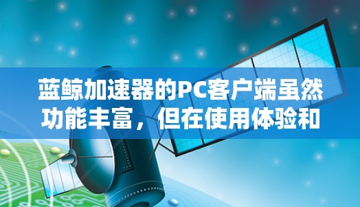 蓝鲸加速器的PC客户端虽然功能丰富,但在使用体验和性能上仍有改进空间。以下是优化使用的几点建议 蓝鲸加速器的PC客户端虽然功能丰富,但在使用体验和性能上仍有改进空间。以下是优化使用的几点建议