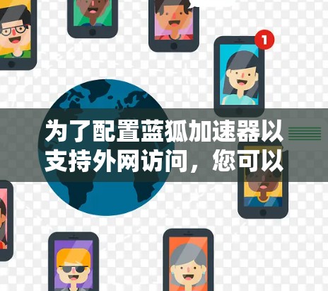 为了配置蓝狐加速器以支持外网访问，您可以按照以下步骤进行