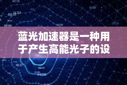 蓝光加速器是一种用于产生高能光子的设备，广泛应用于光电子器件研究、光刻、显微镜、X射线成像等领域。以下是下载蓝光加速器的分步指南