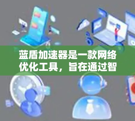 蓝盾加速器是一款网络优化工具,旨在通过智能分流和多线程下载等技术,提升网络浏览和下载速度。如果你在寻找蓝盾加速器的安卓端,可以通过以下步骤获取和安装 蓝盾加速器是一款网络优化工具,旨在通过智能分流和多线程下载等技术,提升网络浏览和下载速度。如果你在寻找蓝盾加速器的安卓端,可以通过以下步骤获取和安装