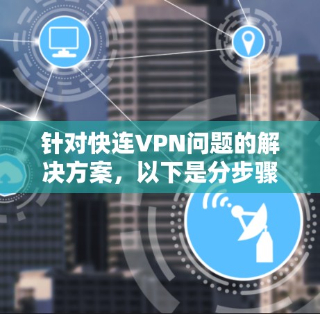 针对快连VPN问题的解决方案，以下是分步骤的指南