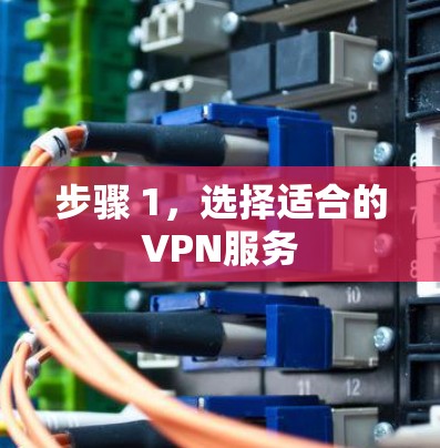 步骤 1,选择适合的VPN服务 步骤 1,选择适合的VPN服务