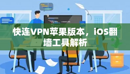 快连VPN苹果版本,iOS翻墙工具解析 快连VPN苹果版本,iOS翻墙工具解析