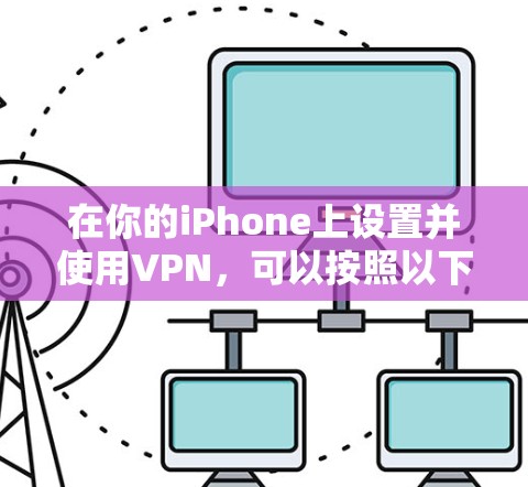 在你的iPhone上设置并使用VPN,可以按照以下步骤进行 在你的iPhone上设置并使用VPN,可以按照以下步骤进行