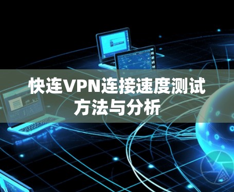 快连VPN连接速度测试方法与分析 快连VPN连接速度测试方法与分析