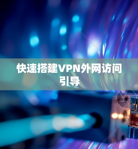 快速搭建VPN外网访问引导 快速搭建VPN外网访问引导