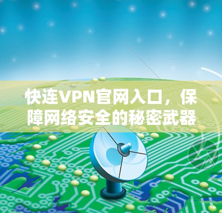 快连VPN官网入口,保障网络安全的秘密武器 快连VPN官网入口,保障网络安全的秘密武器