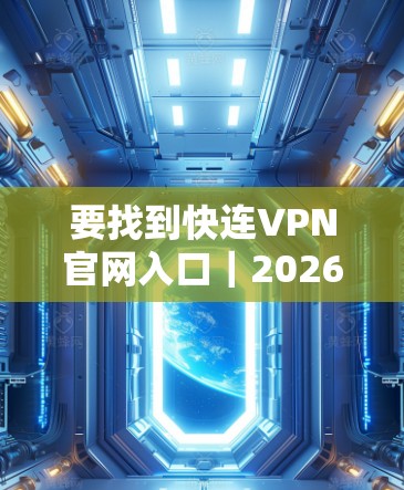 要找到快连VPN官网入口|2026最新版下载,请按照以下步骤操作 要找到快连VPN官网入口|2026最新版下载,请按照以下步骤操作