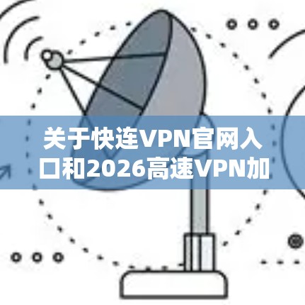 关于快连VPN官网入口和2026高速VPN加速器下载,您可以通过以下步骤找到相关资源 关于快连VPN官网入口和2026高速VPN加速器下载,您可以通过以下步骤找到相关资源