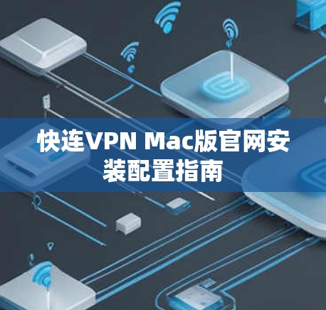 快连VPN Mac版官网安装配置指南 快连VPN Mac版官网安装配置指南