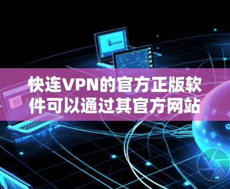 快连VPN的官方正版软件可以通过其官方网站或官方授权的应用商店获取。以下是一些建议和注意事项 快连VPN的官方正版软件可以通过其官方网站或官方授权的应用商店获取。以下是一些建议和注意事项