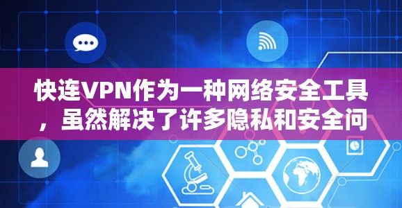 快连VPN作为一种网络安全工具,虽然解决了许多隐私和安全问题,但也带来了诸多常见问题。以下是对这些问题的详细总结 快连VPN作为一种网络安全工具,虽然解决了许多隐私和安全问题,但也带来了诸多常见问题。以下是对这些问题的详细总结