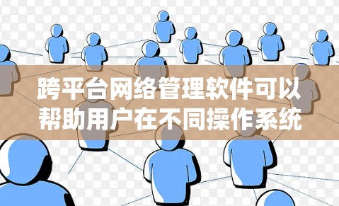 跨平台网络管理软件可以帮助用户在不同操作系统和设备中统一管理网络资源,提升效率和便利性。以下是一些常见的跨平台网络管理软件及其特点 跨平台网络管理软件可以帮助用户在不同操作系统和设备中统一管理网络资源,提升效率和便利性。以下是一些常见的跨平台网络管理软件及其特点