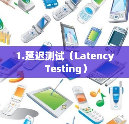 1.延迟测试(Latency Testing) 1.延迟测试(Latency Testing)