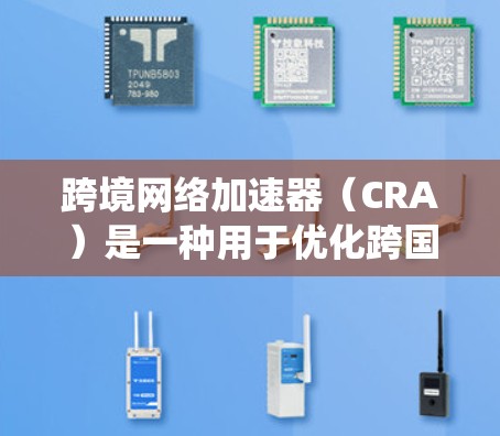 跨境网络加速器(CRA)是一种用于优化跨国数据传输的网络技术,旨在通过智能化的路由和缓存策略,显著降低数据传输延迟和带宽消耗,从而提高用户体验和系统效率。以下是对跨境网络加速器的详细分析和总结 跨境网络加速器(CRA)是一种用于优化跨国数据传输的网络技术,旨在通过智能化的路由和缓存策略,显著降低数据传输延迟和带宽消耗,从而提高用户体验和系统效率。以下是对跨境网络加速器的详细分析和总结