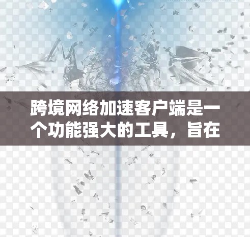 跨境网络加速客户端是一个功能强大的工具,旨在帮助用户访问国际网络资源,绕过地理限制并提高访问速度。以下是对该客户端的详细分析 跨境网络加速客户端是一个功能强大的工具,旨在帮助用户访问国际网络资源,绕过地理限制并提高访问速度。以下是对该客户端的详细分析