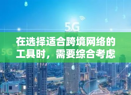 在选择适合跨境网络的工具时,需要综合考虑用户的需求、安全性、合规性、成本和用户体验等多个方面。以下是根据不同需求推荐的工具 在选择适合跨境网络的工具时,需要综合考虑用户的需求、安全性、合规性、成本和用户体验等多个方面。以下是根据不同需求推荐的工具