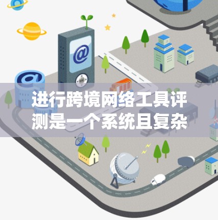 进行跨境网络工具评测是一个系统且复杂的过程,需要从多个维度进行全面分析。以下是一份结构化的评测指南,帮助您全面评估跨境网络工具的性能和适用性 进行跨境网络工具评测是一个系统且复杂的过程,需要从多个维度进行全面分析。以下是一份结构化的评测指南,帮助您全面评估跨境网络工具的性能和适用性