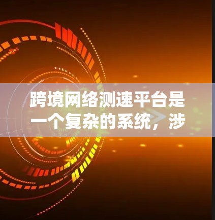 跨境网络测速平台是一个复杂的系统,涉及多个技术领域,以下是对其实现方案的详细分析和总结 跨境网络测速平台是一个复杂的系统,涉及多个技术领域,以下是对其实现方案的详细分析和总结