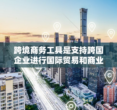 跨境商务工具是支持跨国企业进行国际贸易和商业活动的各种资源和平台。这些工具涵盖了从电商到物流、支付、税务、法律、市场研究到财务等多个方面。以下是对跨境商务工具的详细分类和总结