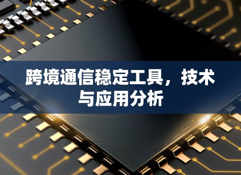 跨境通信稳定工具,技术与应用分析 跨境通信稳定工具,技术与应用分析