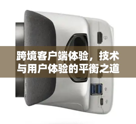 跨境客户端体验,技术与用户体验的平衡之道 跨境客户端体验,技术与用户体验的平衡之道