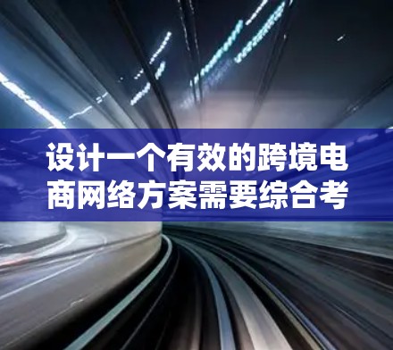 设计一个有效的跨境电商网络方案需要综合考虑多个关键因素,确保安全性、性能和可扩展性。以下是一个结构化的网络方案 设计一个有效的跨境电商网络方案需要综合考虑多个关键因素,确保安全性、性能和可扩展性。以下是一个结构化的网络方案
