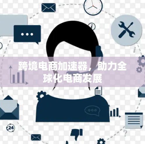 跨境电商加速器,助力全球化电商发展 跨境电商加速器,助力全球化电商发展