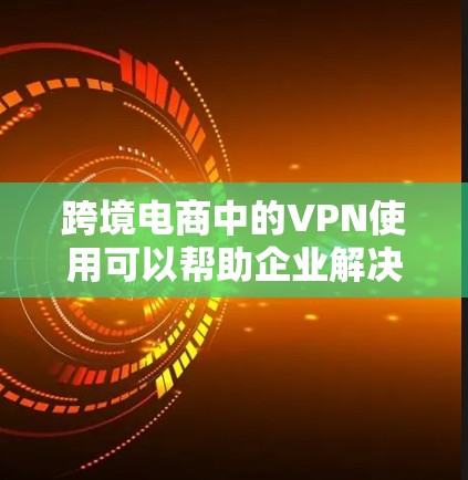 跨境电商中的VPN使用可以帮助企业解决数据隐私、网络安全以及访问限制问题。以下是一些适合跨境电商的VPN推荐，根据不同的需求和预算有所区别