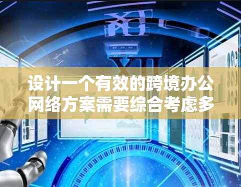 设计一个有效的跨境办公网络方案需要综合考虑多个方面,确保网络的稳定性、安全性和高效性。以下是一个步骤指南,帮助您制定出适合公司需求的方案 设计一个有效的跨境办公网络方案需要综合考虑多个方面,确保网络的稳定性、安全性和高效性。以下是一个步骤指南,帮助您制定出适合公司需求的方案