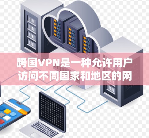 跨国VPN是一种允许用户访问不同国家和地区的网络资源的服务，常用于保护隐私或绕过地域限制。以下是一些常见的跨国VPN服务提供商及其下载链接