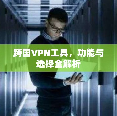 跨国VPN工具，功能与选择全解析
